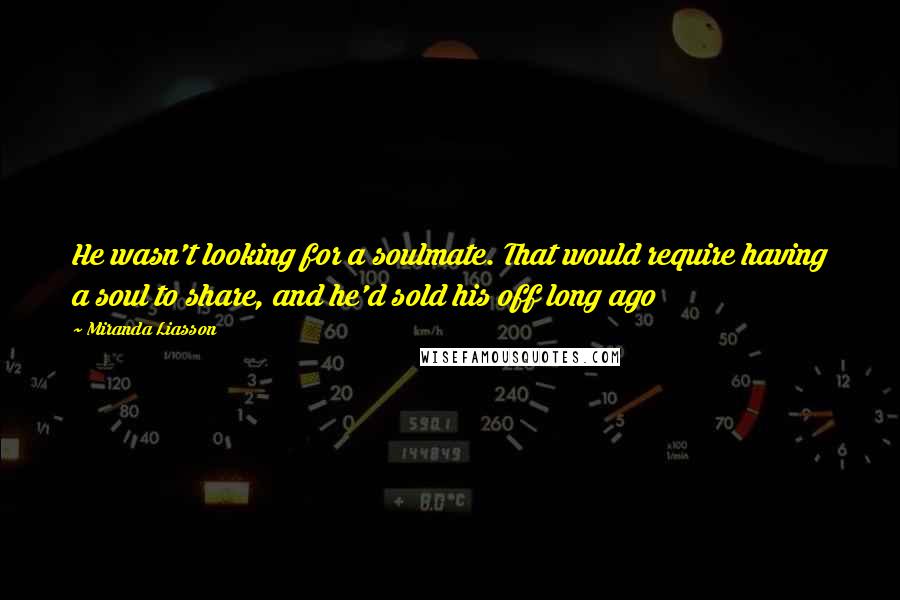Miranda Liasson Quotes: He wasn't looking for a soulmate. That would require having a soul to share, and he'd sold his off long ago
