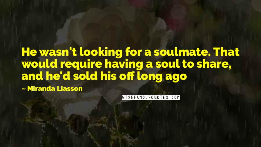 Miranda Liasson Quotes: He wasn't looking for a soulmate. That would require having a soul to share, and he'd sold his off long ago