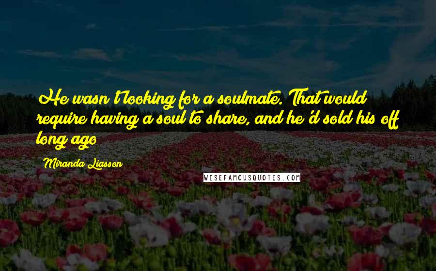 Miranda Liasson Quotes: He wasn't looking for a soulmate. That would require having a soul to share, and he'd sold his off long ago