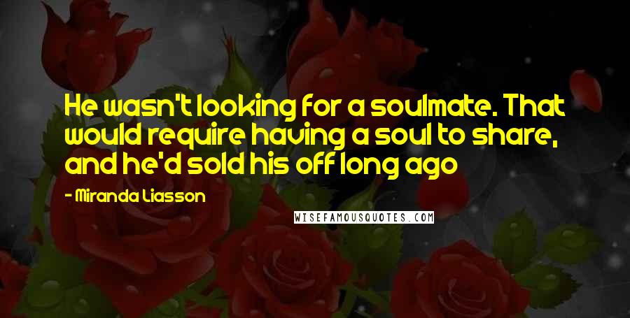 Miranda Liasson Quotes: He wasn't looking for a soulmate. That would require having a soul to share, and he'd sold his off long ago