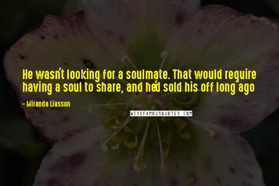 Miranda Liasson Quotes: He wasn't looking for a soulmate. That would require having a soul to share, and he'd sold his off long ago