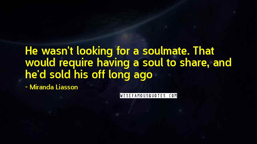 Miranda Liasson Quotes: He wasn't looking for a soulmate. That would require having a soul to share, and he'd sold his off long ago