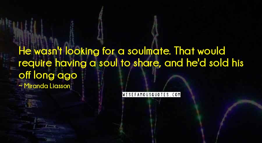 Miranda Liasson Quotes: He wasn't looking for a soulmate. That would require having a soul to share, and he'd sold his off long ago