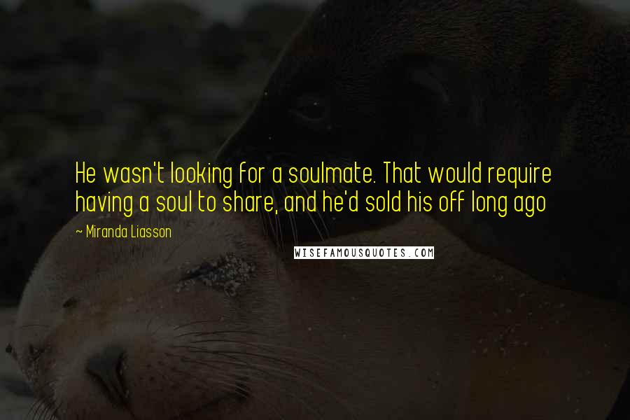 Miranda Liasson Quotes: He wasn't looking for a soulmate. That would require having a soul to share, and he'd sold his off long ago