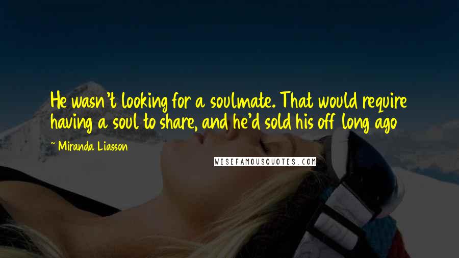 Miranda Liasson Quotes: He wasn't looking for a soulmate. That would require having a soul to share, and he'd sold his off long ago