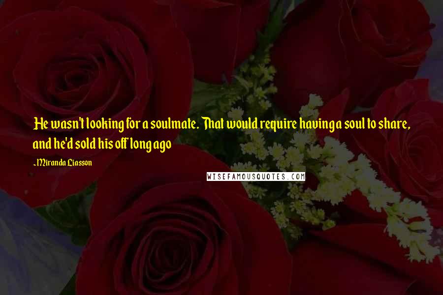 Miranda Liasson Quotes: He wasn't looking for a soulmate. That would require having a soul to share, and he'd sold his off long ago