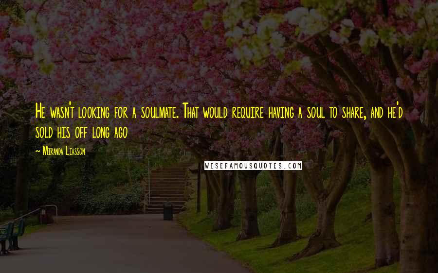 Miranda Liasson Quotes: He wasn't looking for a soulmate. That would require having a soul to share, and he'd sold his off long ago