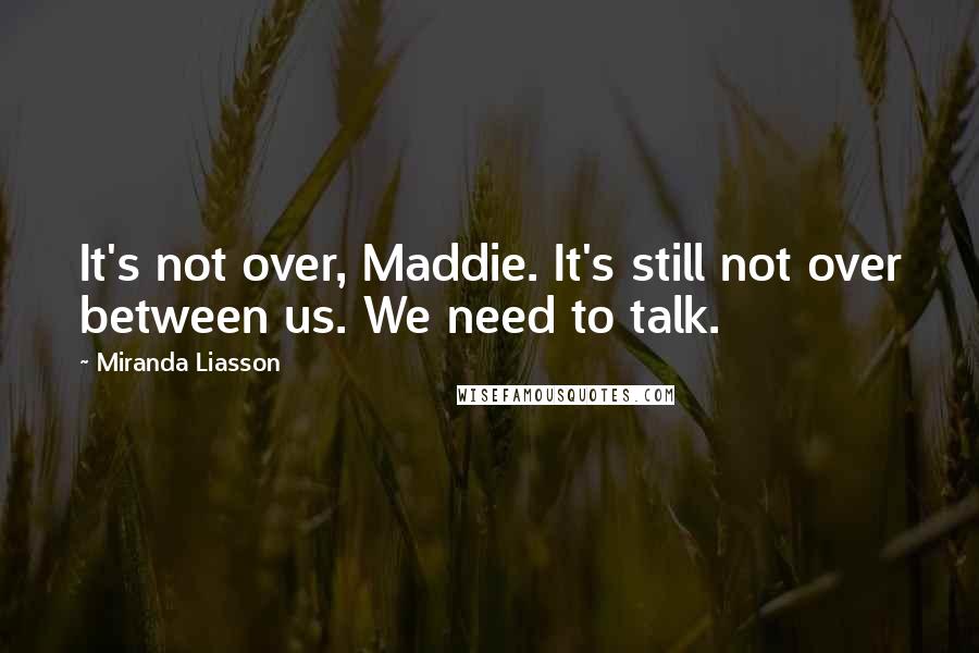 Miranda Liasson Quotes: It's not over, Maddie. It's still not over between us. We need to talk.