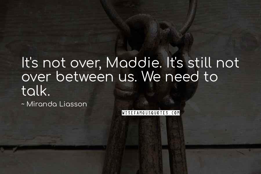 Miranda Liasson Quotes: It's not over, Maddie. It's still not over between us. We need to talk.