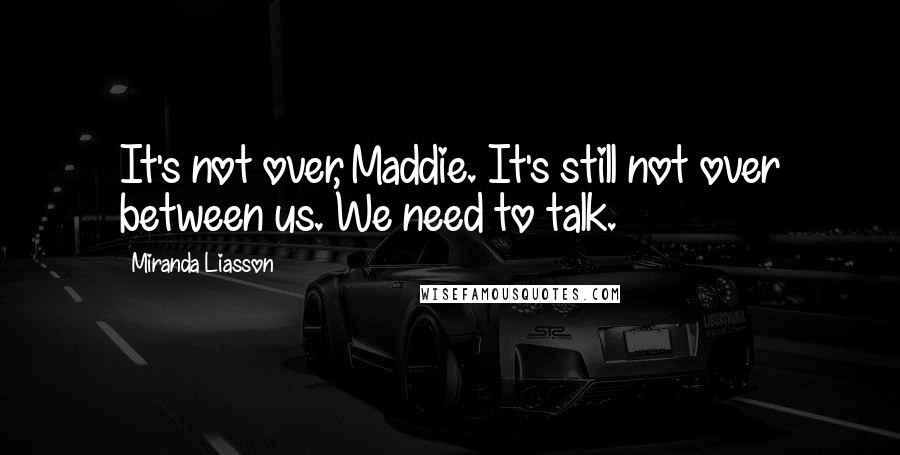 Miranda Liasson Quotes: It's not over, Maddie. It's still not over between us. We need to talk.