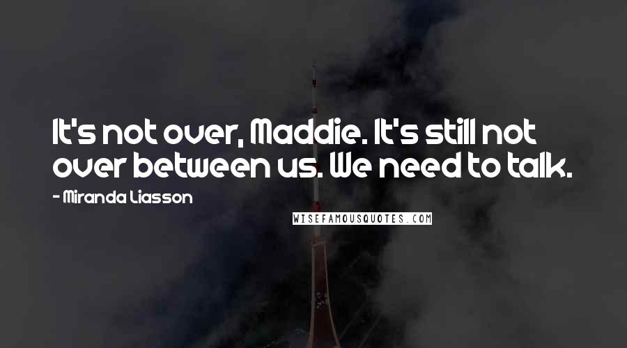 Miranda Liasson Quotes: It's not over, Maddie. It's still not over between us. We need to talk.