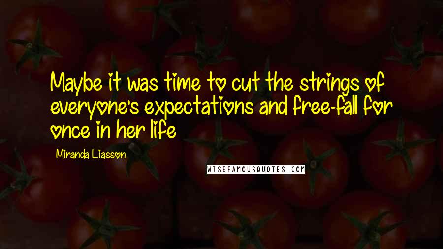 Miranda Liasson Quotes: Maybe it was time to cut the strings of everyone's expectations and free-fall for once in her life