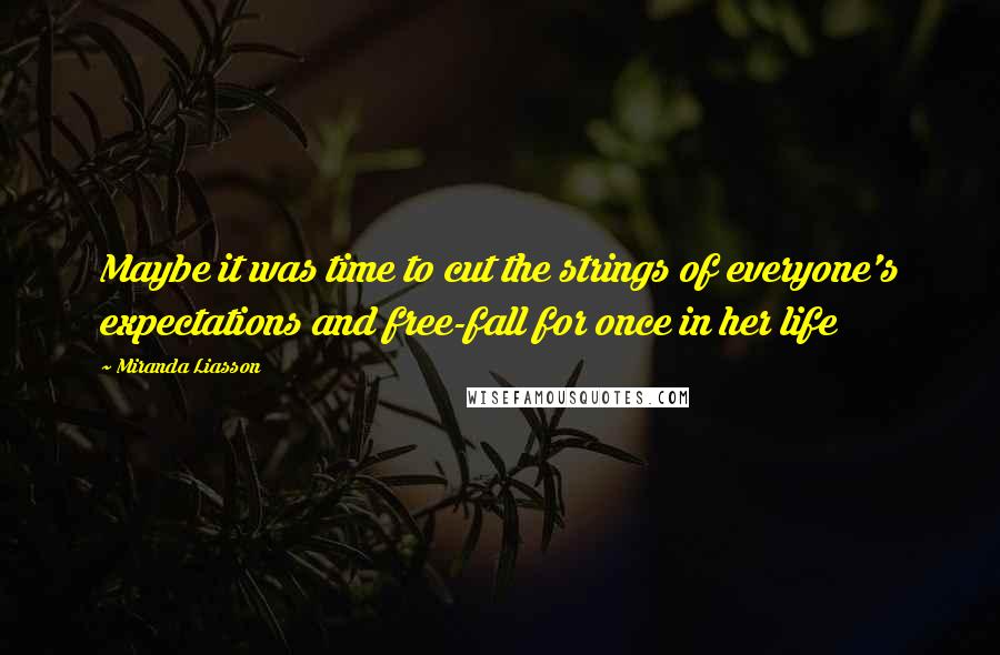 Miranda Liasson Quotes: Maybe it was time to cut the strings of everyone's expectations and free-fall for once in her life