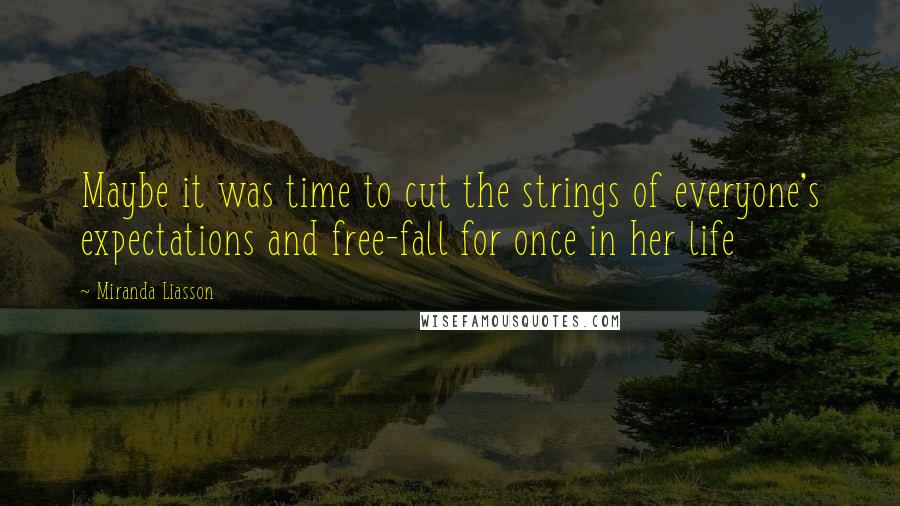 Miranda Liasson Quotes: Maybe it was time to cut the strings of everyone's expectations and free-fall for once in her life