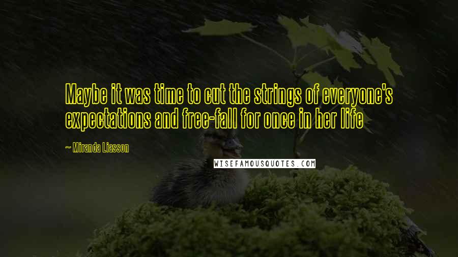 Miranda Liasson Quotes: Maybe it was time to cut the strings of everyone's expectations and free-fall for once in her life