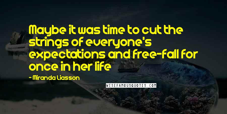 Miranda Liasson Quotes: Maybe it was time to cut the strings of everyone's expectations and free-fall for once in her life