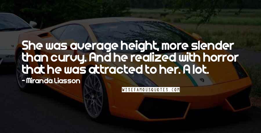 Miranda Liasson Quotes: She was average height, more slender than curvy. And he realized with horror that he was attracted to her. A lot.