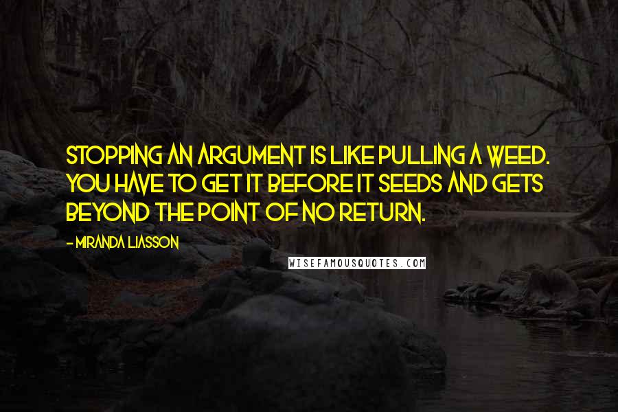 Miranda Liasson Quotes: Stopping an argument is like pulling a weed. You have to get it before it seeds and gets beyond the point of no return.