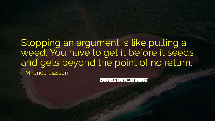 Miranda Liasson Quotes: Stopping an argument is like pulling a weed. You have to get it before it seeds and gets beyond the point of no return.