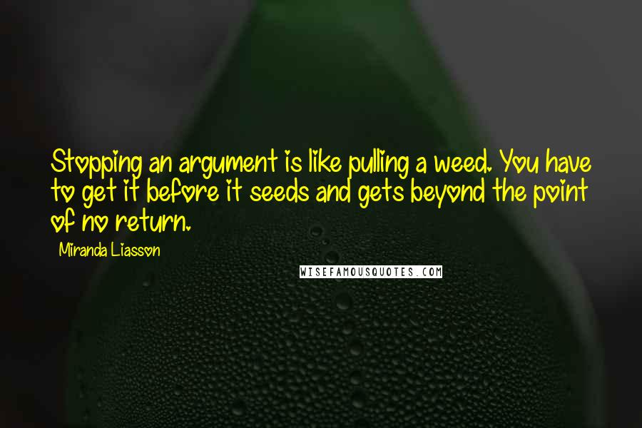 Miranda Liasson Quotes: Stopping an argument is like pulling a weed. You have to get it before it seeds and gets beyond the point of no return.