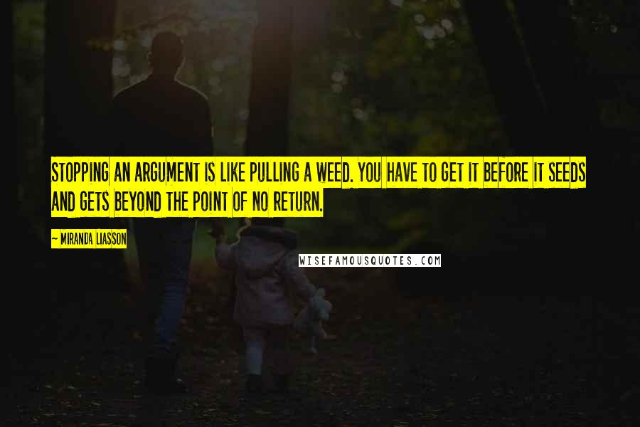 Miranda Liasson Quotes: Stopping an argument is like pulling a weed. You have to get it before it seeds and gets beyond the point of no return.