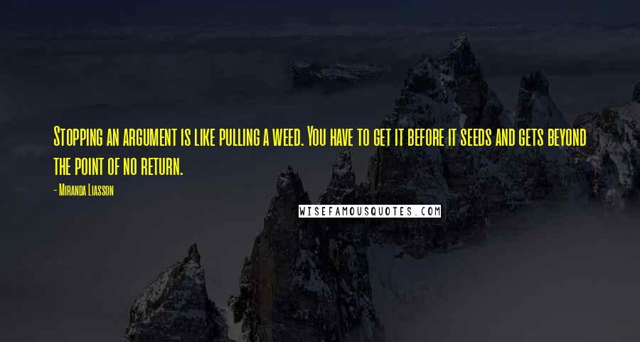 Miranda Liasson Quotes: Stopping an argument is like pulling a weed. You have to get it before it seeds and gets beyond the point of no return.