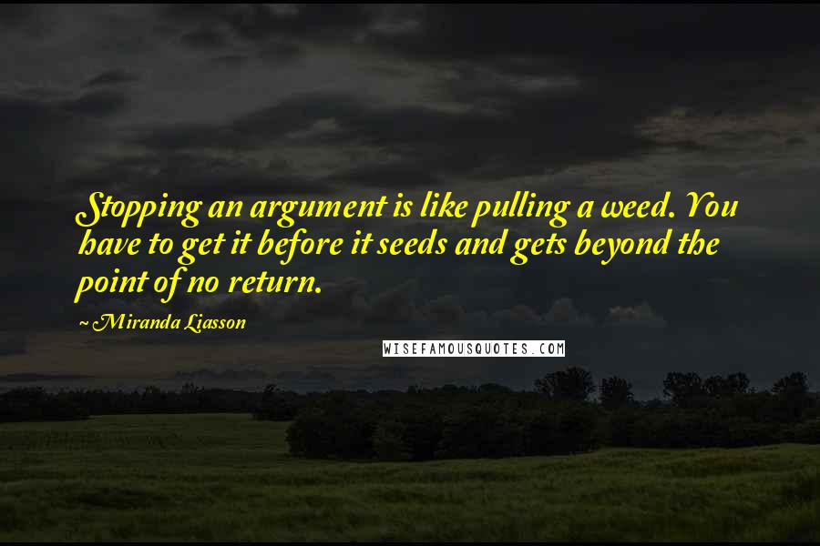 Miranda Liasson Quotes: Stopping an argument is like pulling a weed. You have to get it before it seeds and gets beyond the point of no return.