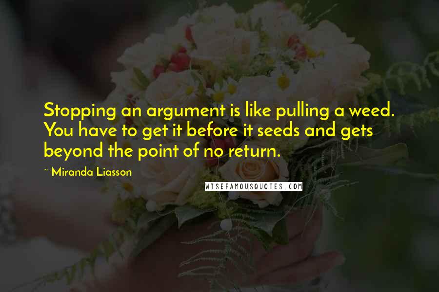 Miranda Liasson Quotes: Stopping an argument is like pulling a weed. You have to get it before it seeds and gets beyond the point of no return.