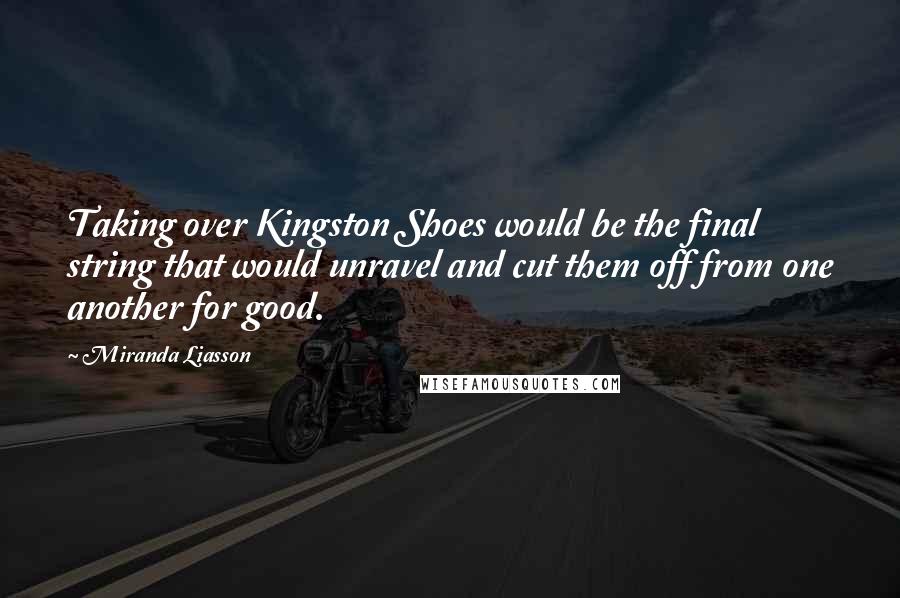 Miranda Liasson Quotes: Taking over Kingston Shoes would be the final string that would unravel and cut them off from one another for good.