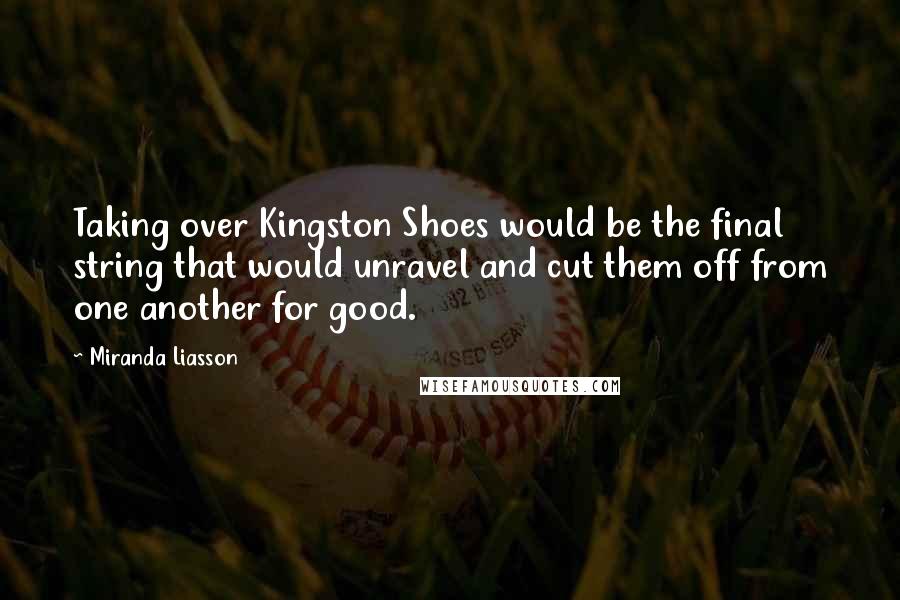 Miranda Liasson Quotes: Taking over Kingston Shoes would be the final string that would unravel and cut them off from one another for good.