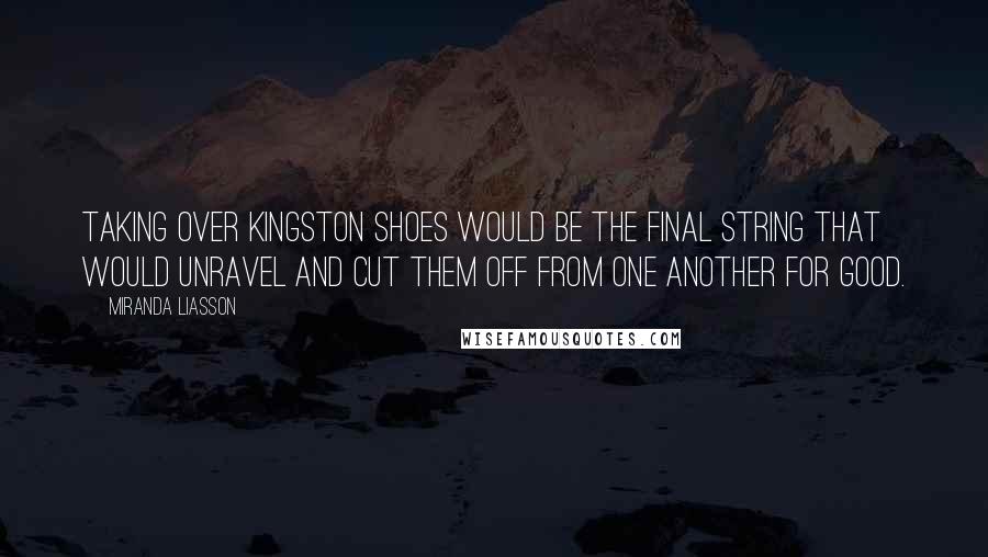 Miranda Liasson Quotes: Taking over Kingston Shoes would be the final string that would unravel and cut them off from one another for good.