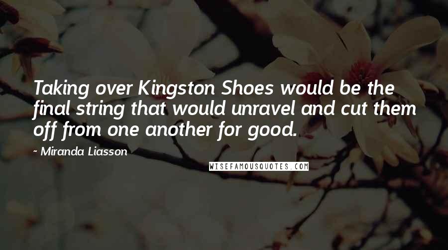 Miranda Liasson Quotes: Taking over Kingston Shoes would be the final string that would unravel and cut them off from one another for good.