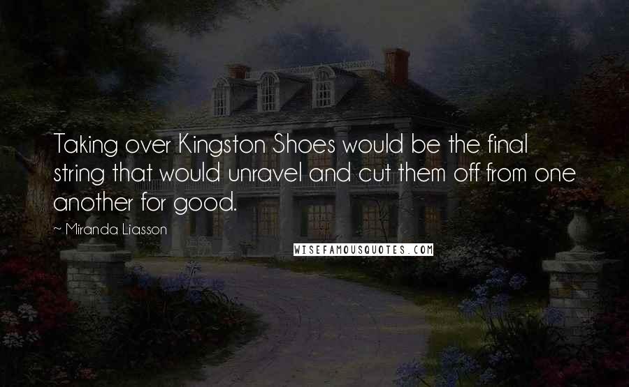 Miranda Liasson Quotes: Taking over Kingston Shoes would be the final string that would unravel and cut them off from one another for good.