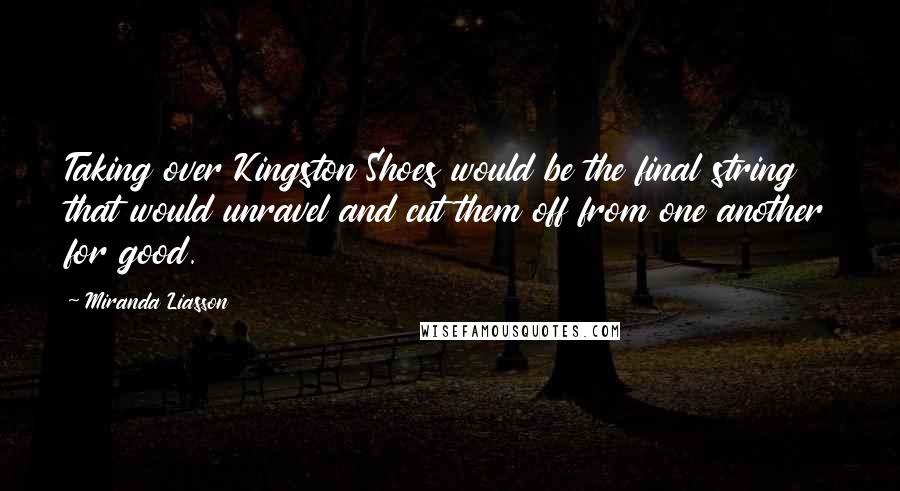 Miranda Liasson Quotes: Taking over Kingston Shoes would be the final string that would unravel and cut them off from one another for good.