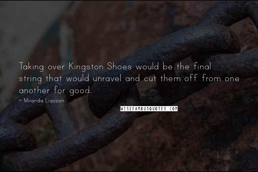 Miranda Liasson Quotes: Taking over Kingston Shoes would be the final string that would unravel and cut them off from one another for good.