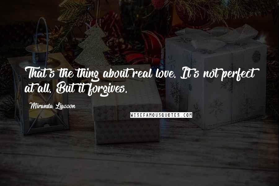 Miranda Liasson Quotes: That's the thing about real love. It's not perfect at all. But it forgives.