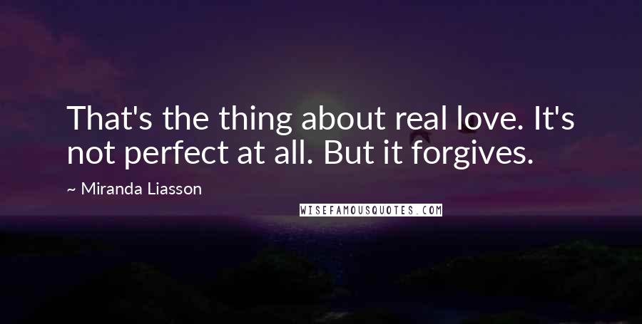 Miranda Liasson Quotes: That's the thing about real love. It's not perfect at all. But it forgives.