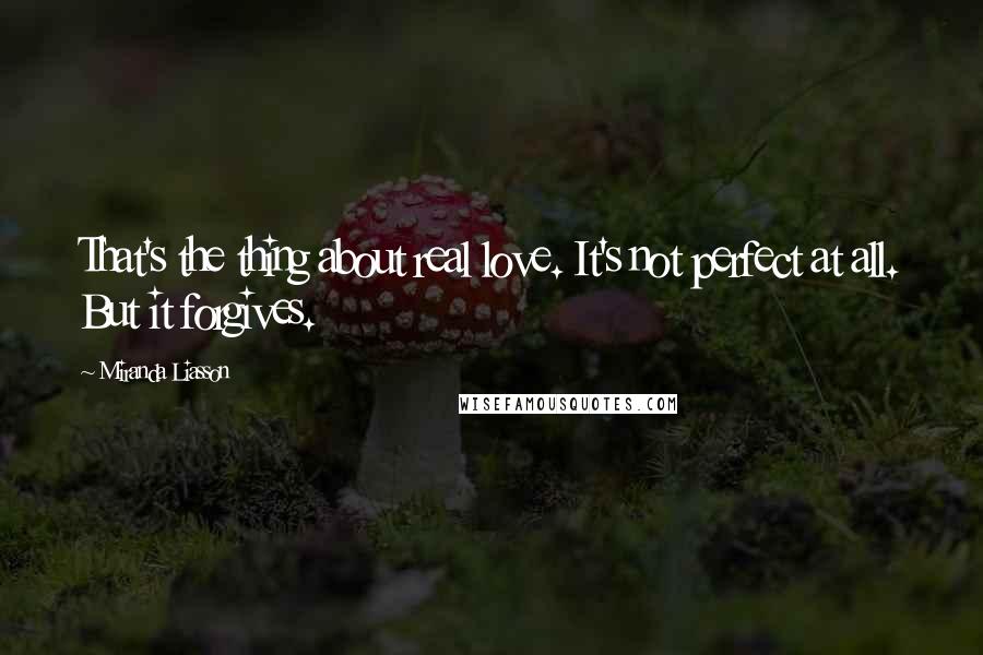 Miranda Liasson Quotes: That's the thing about real love. It's not perfect at all. But it forgives.