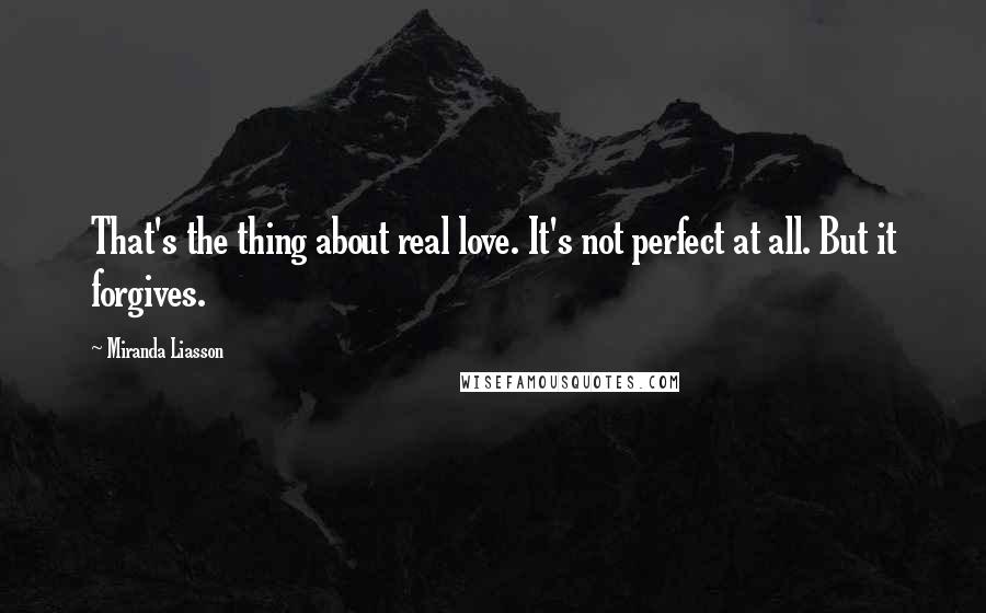 Miranda Liasson Quotes: That's the thing about real love. It's not perfect at all. But it forgives.