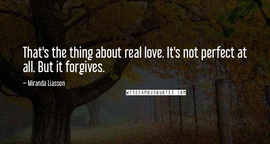 Miranda Liasson Quotes: That's the thing about real love. It's not perfect at all. But it forgives.