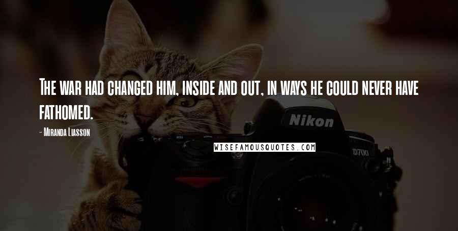 Miranda Liasson Quotes: The war had changed him, inside and out, in ways he could never have fathomed.