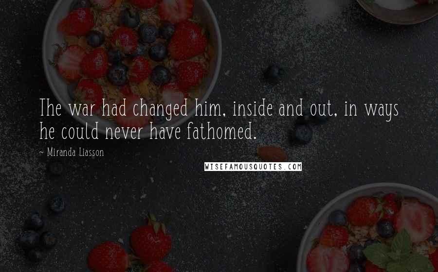 Miranda Liasson Quotes: The war had changed him, inside and out, in ways he could never have fathomed.