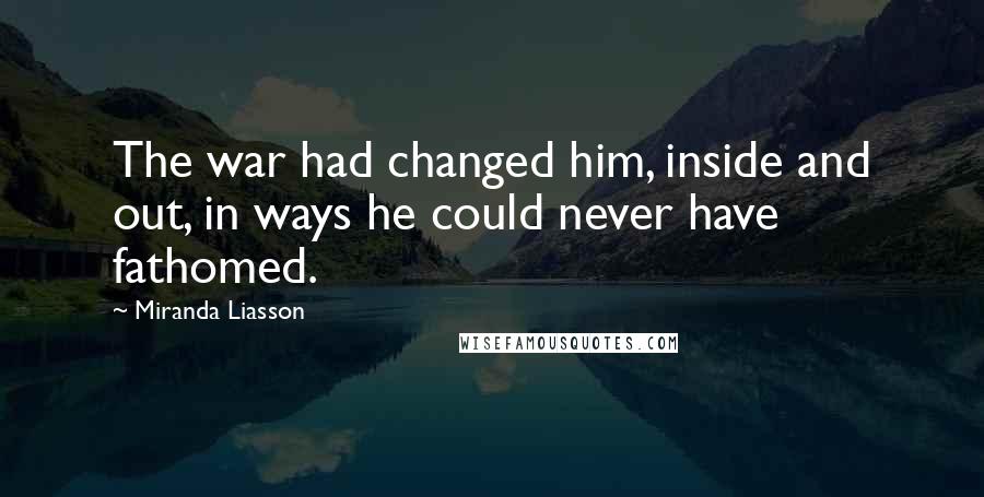 Miranda Liasson Quotes: The war had changed him, inside and out, in ways he could never have fathomed.
