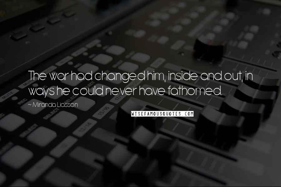 Miranda Liasson Quotes: The war had changed him, inside and out, in ways he could never have fathomed.