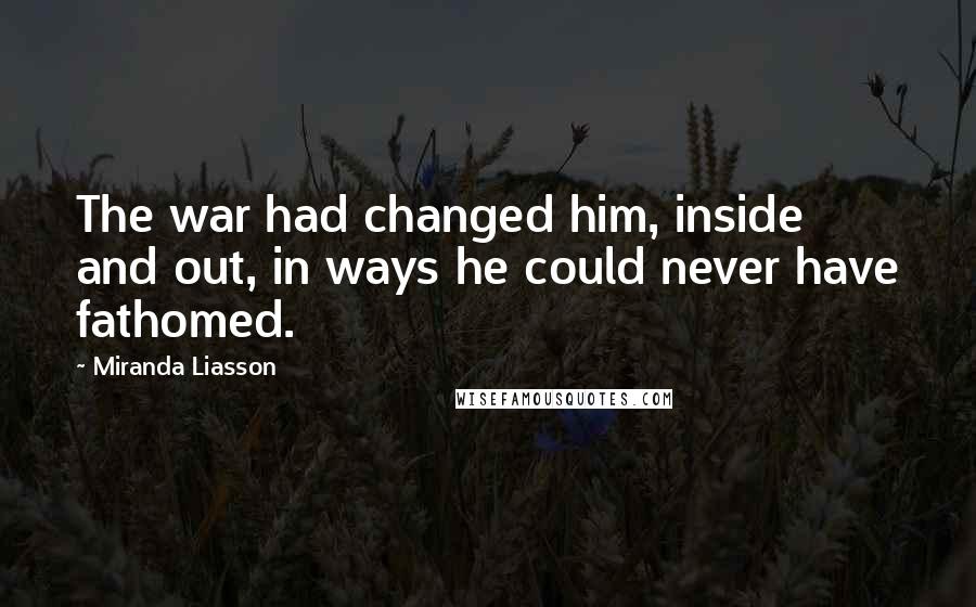 Miranda Liasson Quotes: The war had changed him, inside and out, in ways he could never have fathomed.