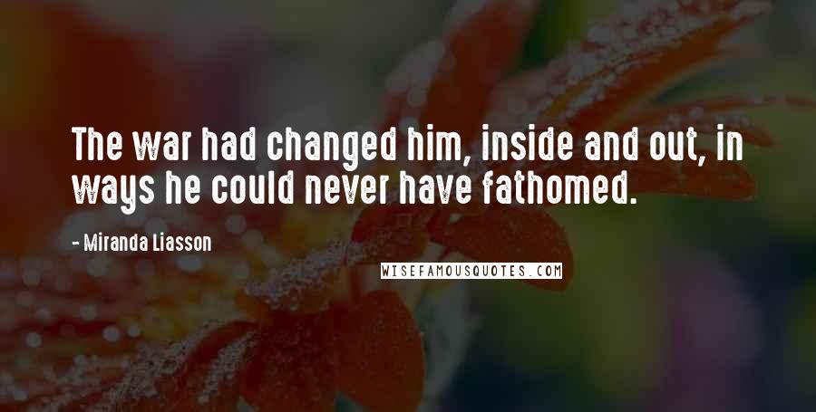 Miranda Liasson Quotes: The war had changed him, inside and out, in ways he could never have fathomed.