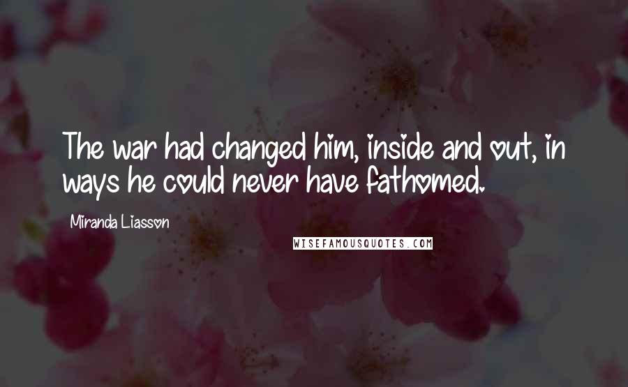 Miranda Liasson Quotes: The war had changed him, inside and out, in ways he could never have fathomed.