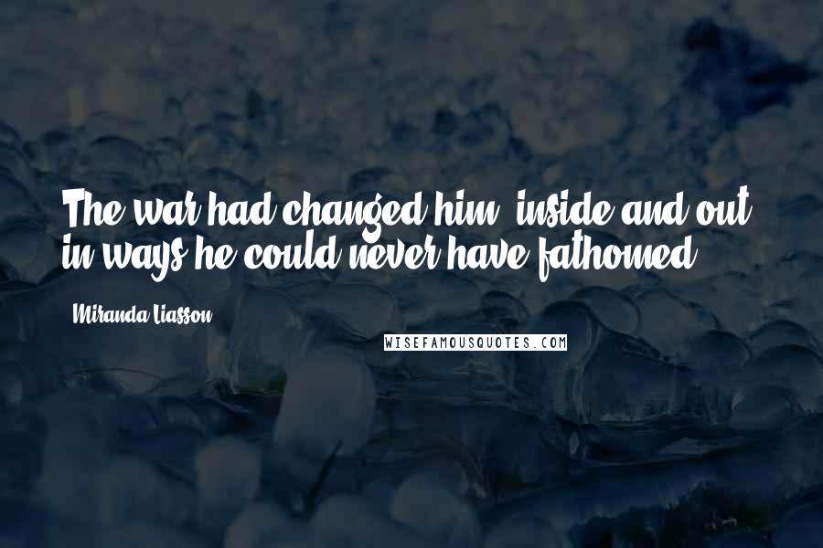 Miranda Liasson Quotes: The war had changed him, inside and out, in ways he could never have fathomed.