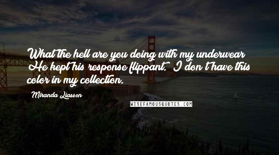 Miranda Liasson Quotes: What the hell are you doing with my underwear?" He kept his response flippant. "I don't have this color in my collection.