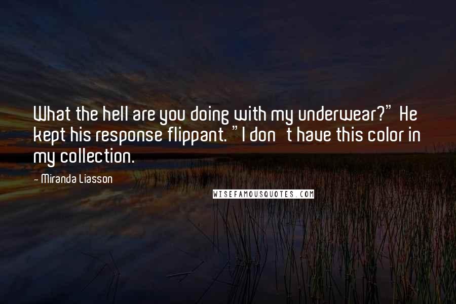 Miranda Liasson Quotes: What the hell are you doing with my underwear?" He kept his response flippant. "I don't have this color in my collection.